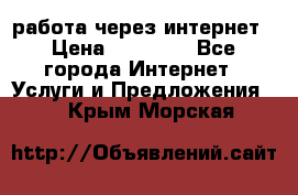 работа через интернет › Цена ­ 30 000 - Все города Интернет » Услуги и Предложения   . Крым,Морская